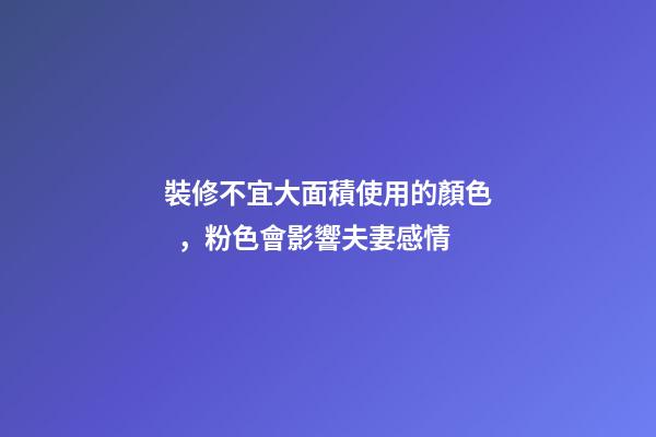 裝修不宜大面積使用的顏色，粉色會影響夫妻感情